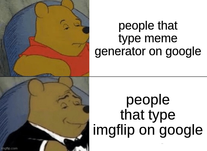 hi | people that type meme generator on google; people that type imgflip on google | image tagged in memes,tuxedo winnie the pooh | made w/ Imgflip meme maker