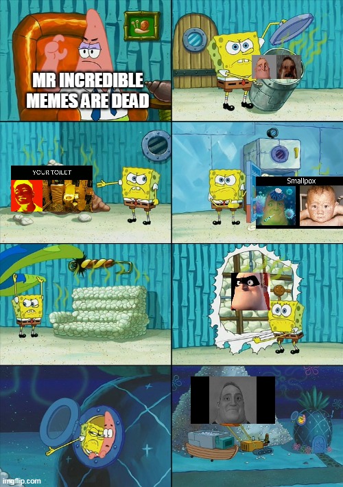 Spongebob shows Patrick Garbage | MR INCREDIBLE MEMES ARE DEAD | image tagged in spongebob shows patrick garbage | made w/ Imgflip meme maker