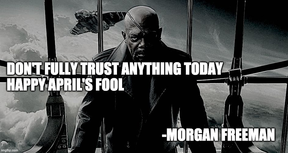 DON'T FULLY TRUST ANYTHING TODAY
HAPPY APRIL'S FOOL; -MORGAN FREEMAN | image tagged in april fools,memes | made w/ Imgflip meme maker