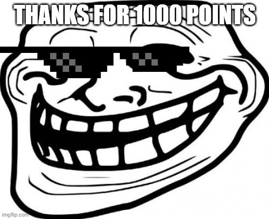Troll Face Meme | THANKS FOR 1000 POINTS | image tagged in memes,troll face | made w/ Imgflip meme maker