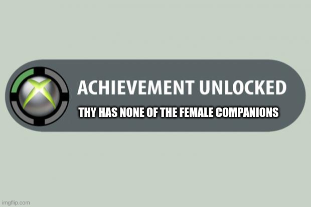 achievement unlocked | THY HAS NONE OF THE FEMALE COMPANIONS | image tagged in achievement unlocked | made w/ Imgflip meme maker