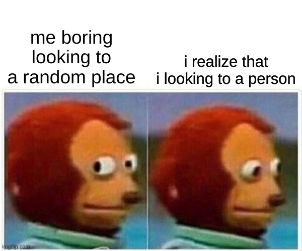 literally | i realize that i looking to a person; me boring looking to a random place | image tagged in memes,vida real | made w/ Imgflip meme maker