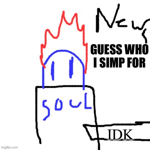 News with Soul | GUESS WHO I SIMP FOR; IDK | image tagged in news with soul | made w/ Imgflip meme maker