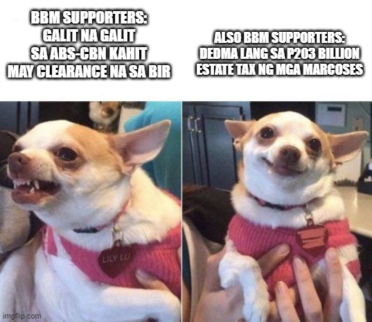 Philippine Politics | BBM SUPPORTERS: GALIT NA GALIT SA ABS-CBN KAHIT MAY CLEARANCE NA SA BIR; ALSO BBM SUPPORTERS: DEDMA LANG SA P203 BILLION ESTATE TAX NG MGA MARCOSES | image tagged in angry chihuahua happy chihuahua | made w/ Imgflip meme maker