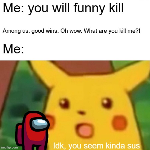 Among Us when someone says was killed | Me: you will funny kill; Among us: good wins. Oh wow. What are you kill me?! Me:; Idk, you seem kinda sus | image tagged in memes,surprised pikachu | made w/ Imgflip meme maker