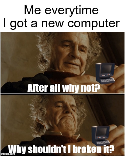 Me everytime I got a computer for 1000$ | Me everytime I got a new computer; After all why not? Why shouldn't I broken it? | image tagged in bilbo - why shouldn t i keep it,memes | made w/ Imgflip meme maker