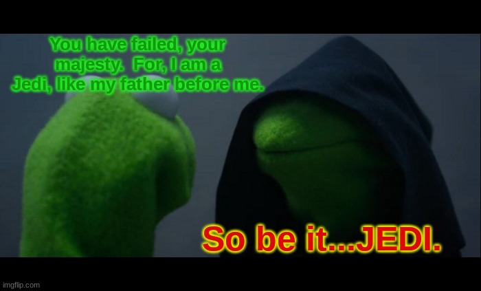 Evil Kermit | You have failed, your majesty.  For, I am a Jedi, like my father before me. So be it...JEDI. | image tagged in memes,evil kermit | made w/ Imgflip meme maker