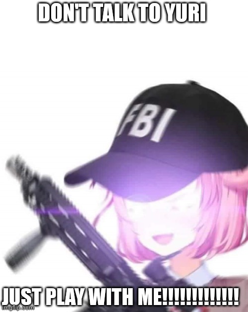 play with me | DON'T TALK TO YURI; JUST PLAY WITH ME!!!!!!!!!!!!! | image tagged in fbi natsuki | made w/ Imgflip meme maker