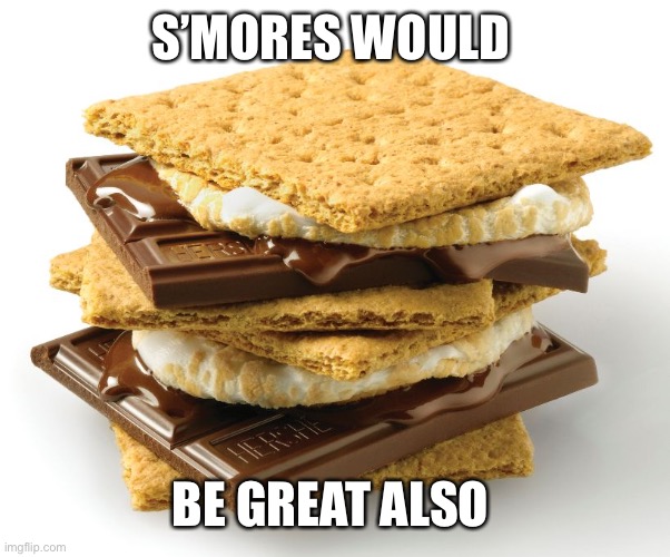 smores | S’MORES WOULD BE GREAT ALSO | image tagged in smores | made w/ Imgflip meme maker