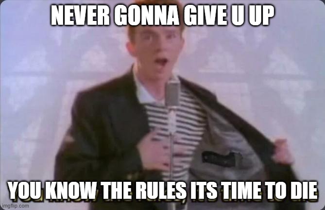 rick rolled lol | NEVER GONNA GIVE U UP; YOU KNOW THE RULES ITS TIME TO DIE | image tagged in rick roll | made w/ Imgflip meme maker