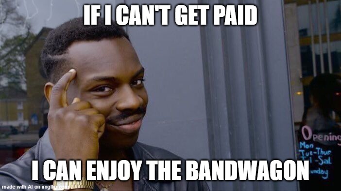 Roll Safe Think About It | IF I CAN'T GET PAID; I CAN ENJOY THE BANDWAGON | image tagged in memes,roll safe think about it | made w/ Imgflip meme maker