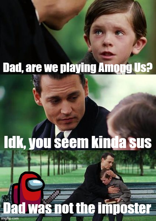 Dad was not the imposter was death | Dad, are we playing Among Us? Idk, you seem kinda sus; Dad was not the imposter | image tagged in memes,finding neverland | made w/ Imgflip meme maker