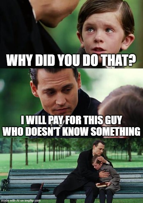 Finding Neverland | WHY DID YOU DO THAT? I WILL PAY FOR THIS GUY WHO DOESN'T KNOW SOMETHING | image tagged in memes,finding neverland | made w/ Imgflip meme maker
