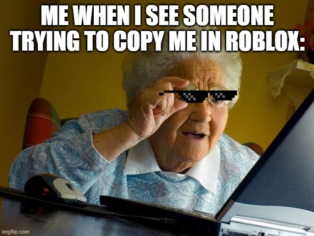 Grandma Finds The Internet | ME WHEN I SEE SOMEONE TRYING TO COPY ME IN ROBLOX: | image tagged in memes,grandma finds the internet | made w/ Imgflip meme maker