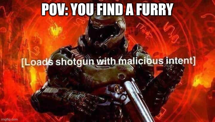 FURRY DETECTED | POV: YOU FIND A FURRY | image tagged in loads shotgun with malicious intent | made w/ Imgflip meme maker