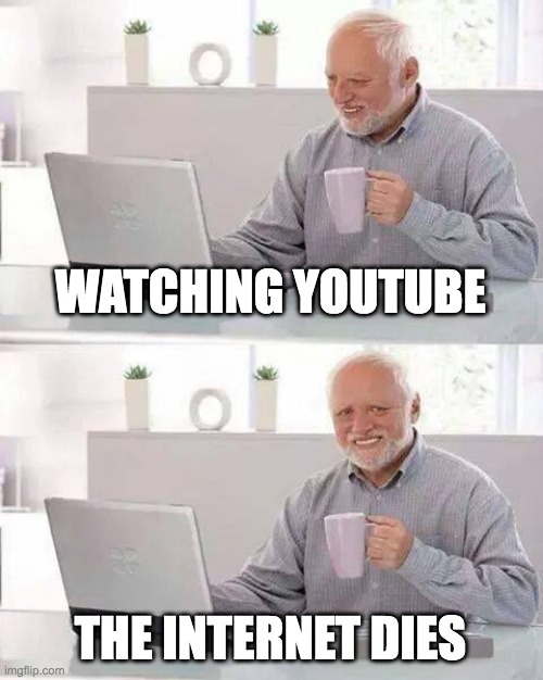 Internet | WATCHING YOUTUBE; THE INTERNET DIES | image tagged in memes,hide the pain harold | made w/ Imgflip meme maker