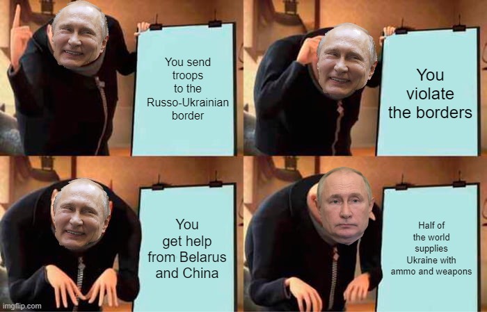 Gru's Plan Meme | You send troops to the Russo-Ukrainian border; You violate the borders; You get help from Belarus and China; Half of the world supplies Ukraine with ammo and weapons | image tagged in gru's plan,ukraine,russia,invasion,vladimir putin,ukrainian lives matter | made w/ Imgflip meme maker