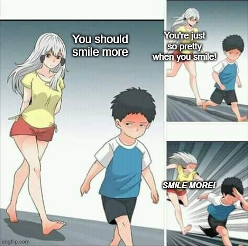 You're making me uncomfortable | You're just so pretty when you smile! You should smile more; SMILE MORE! | image tagged in anime boy running | made w/ Imgflip meme maker