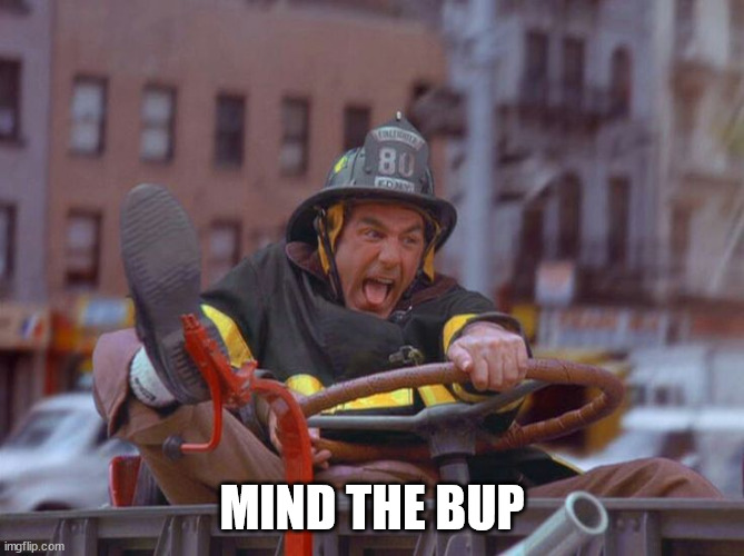 Fire Truck Kramer | MIND THE BUP | image tagged in fire truck kramer | made w/ Imgflip meme maker