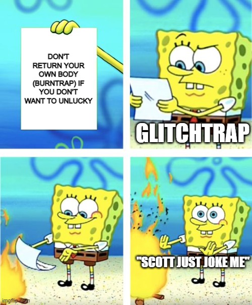 If Scott Cawthon said the future to Glithtrap/William Afton | DON'T RETURN YOUR OWN BODY (BURNTRAP) IF YOU DON'T WANT TO UNLUCKY; GLITCHTRAP; "SCOTT JUST JOKE ME" | image tagged in spongebob burning paper | made w/ Imgflip meme maker