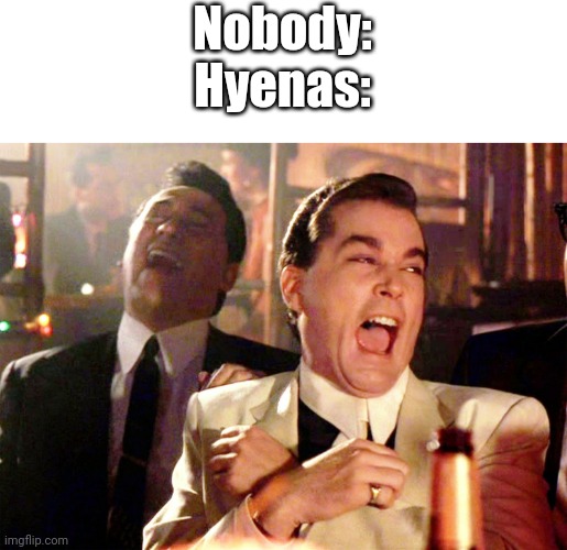 Good Fellas Hilarious | Nobody:
Hyenas: | image tagged in memes,good fellas hilarious | made w/ Imgflip meme maker