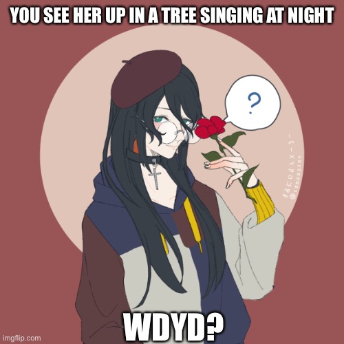 When I got a lot of response for my last rp: | YOU SEE HER UP IN A TREE SINGING AT NIGHT; WDYD? | image tagged in roleplaying | made w/ Imgflip meme maker