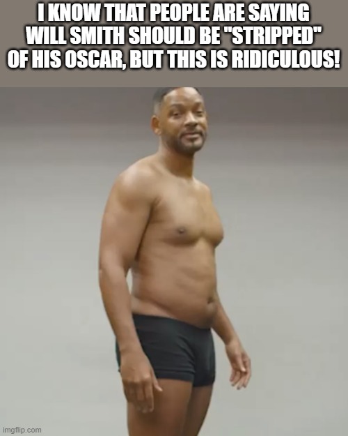 Will Smith Stripped | I KNOW THAT PEOPLE ARE SAYING WILL SMITH SHOULD BE "STRIPPED" OF HIS OSCAR, BUT THIS IS RIDICULOUS! | image tagged in will smith,oscars,will smith punching chris rock,underwear,funny,memes | made w/ Imgflip meme maker