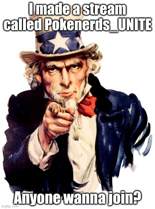 Pokenerds_UNITE (For copy and paste) | I made a stream called Pokenerds_UNITE; Anyone wanna join? | image tagged in memes,uncle sam | made w/ Imgflip meme maker