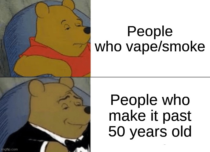 Tuxedo Winnie The Pooh Meme | People who vape/smoke; People who make it past 50 years old | image tagged in memes,tuxedo winnie the pooh | made w/ Imgflip meme maker