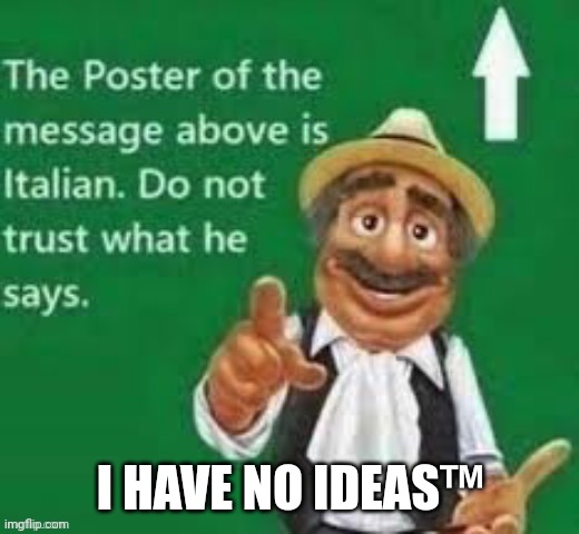 The poster of the message above is italian | I HAVE NO IDEAS™ | image tagged in the poster of the message above is italian | made w/ Imgflip meme maker