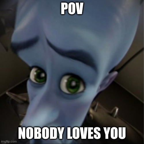 Megamind peeking | POV; NOBODY LOVES YOU | image tagged in megamind peeking | made w/ Imgflip meme maker