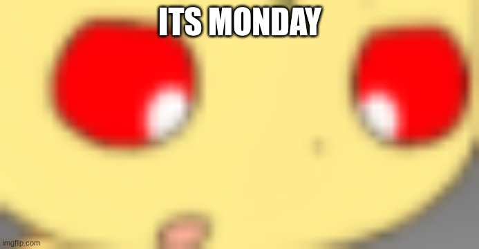 Its monday | ITS MONDAY | image tagged in mondays | made w/ Imgflip meme maker