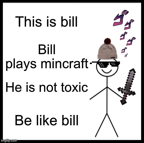 Be Like Bill Meme | This is bill; Bill plays mincraft; He is not toxic; Be like bill | image tagged in memes,be like bill | made w/ Imgflip meme maker