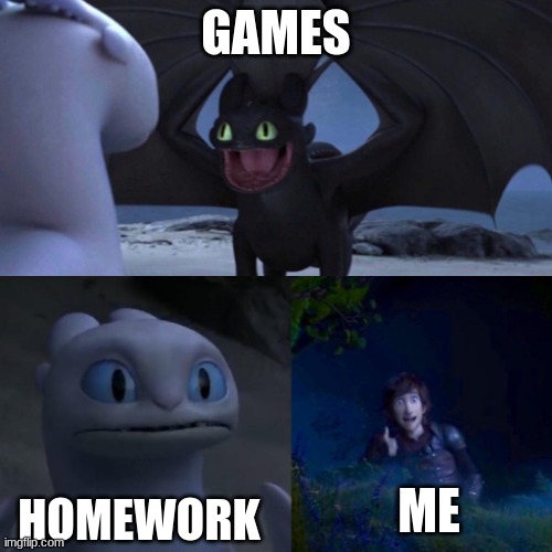 yurrrrr | GAMES; HOMEWORK; ME | image tagged in toothless thumbs up | made w/ Imgflip meme maker