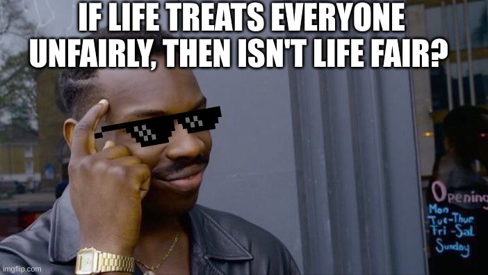 Think about it | IF LIFE TREATS EVERYONE UNFAIRLY, THEN ISN'T LIFE FAIR? | image tagged in memes,roll safe think about it,funny,big brain | made w/ Imgflip meme maker