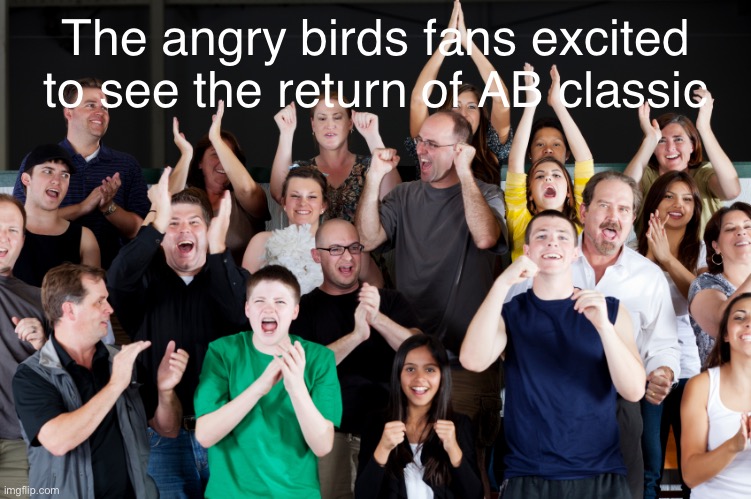 The nostalgia’s back! | The angry birds fans excited to see the return of AB classic | image tagged in crowd cheering,angry birds,memes | made w/ Imgflip meme maker