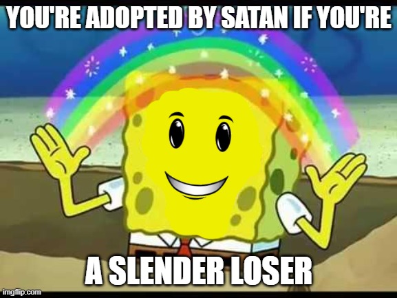 roblox players when they see a slender |  YOU'RE ADOPTED BY SATAN IF YOU'RE; A SLENDER LOSER | image tagged in spongebob imagination,slender,roblox,noob,memes | made w/ Imgflip meme maker