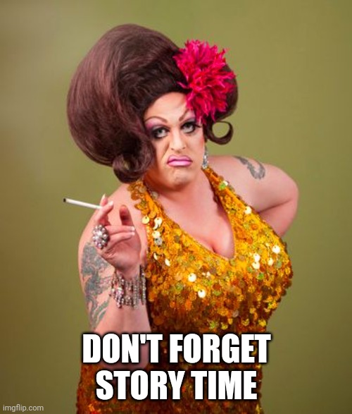 drag queeny | DON'T FORGET STORY TIME | image tagged in drag queeny | made w/ Imgflip meme maker