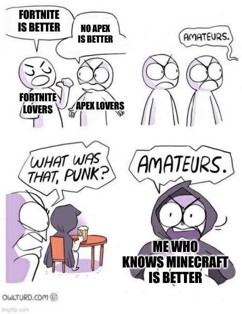 Amateurs | FORTNITE IS BETTER; NO APEX IS BETTER; FORTNITE LOVERS; APEX LOVERS; ME WHO KNOWS MINECRAFT IS BETTER | image tagged in amateurs | made w/ Imgflip meme maker