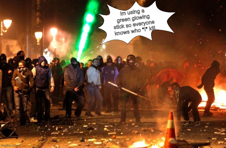 ever go to a riot where they told you to bring sticks and bats and some joker shows up with a big green glowing stick just to ou | im using a green glowing stick so everyone knows who *I* kill | image tagged in fun,riots | made w/ Imgflip meme maker