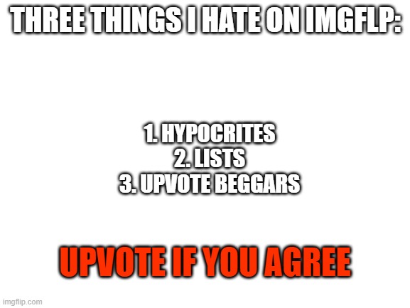 r/woooooosh in the comments time | THREE THINGS I HATE ON IMGFLP:; 1. HYPOCRITES
2. LISTS
3. UPVOTE BEGGARS; UPVOTE IF YOU AGREE | image tagged in blank white template | made w/ Imgflip meme maker