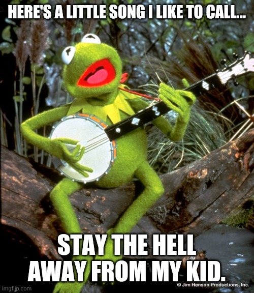 Stay the hell away. | HERE'S A LITTLE SONG I LIKE TO CALL... STAY THE HELL AWAY FROM MY KID. | image tagged in kermit guitar | made w/ Imgflip meme maker