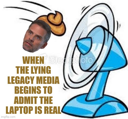 Shit hits fan | WHEN THE LYING LEGACY MEDIA BEGINS TO ADMIT THE LAPTOP IS REAL | image tagged in shit hits fan | made w/ Imgflip meme maker
