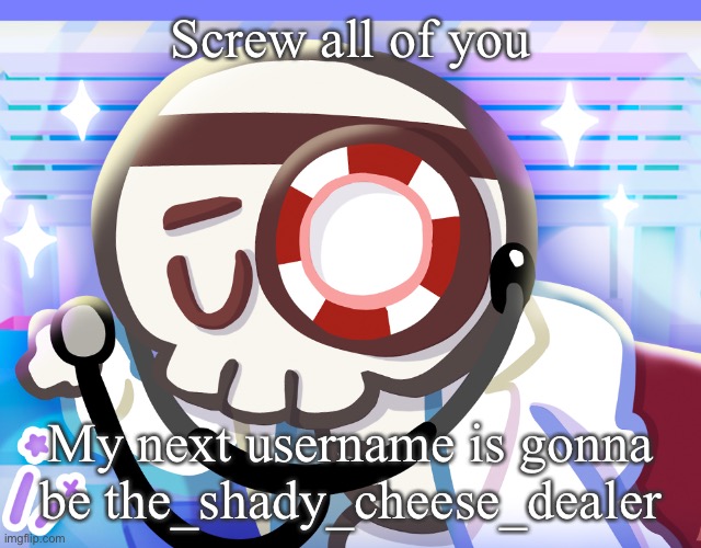 Dr bones my beloved | Screw all of you; My next username is gonna be the_shady_cheese_dealer | image tagged in dr bones my beloved | made w/ Imgflip meme maker