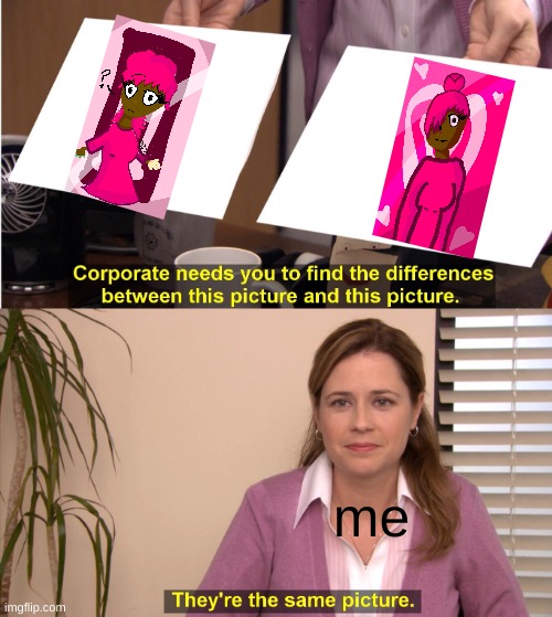 bruh they were supposed to be 2 different characters but they look alike ;-; | me | image tagged in memes,they're the same picture | made w/ Imgflip meme maker