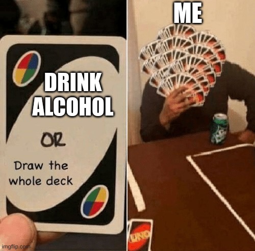 Anti-Drug Memes |  ME; DRINK ALCOHOL | image tagged in uno draw the whole deck | made w/ Imgflip meme maker