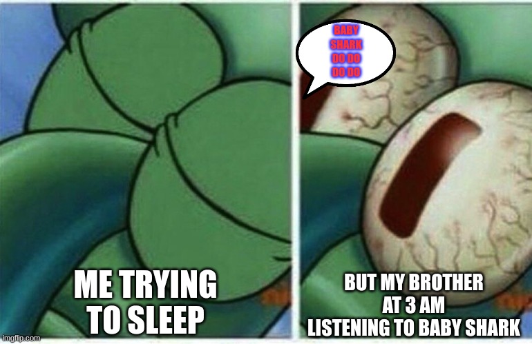 bing bing bang |  BABY SHARK DO DO DO DO; ME TRYING TO SLEEP; BUT MY BROTHER AT 3 AM LISTENING TO BABY SHARK | image tagged in squidward | made w/ Imgflip meme maker