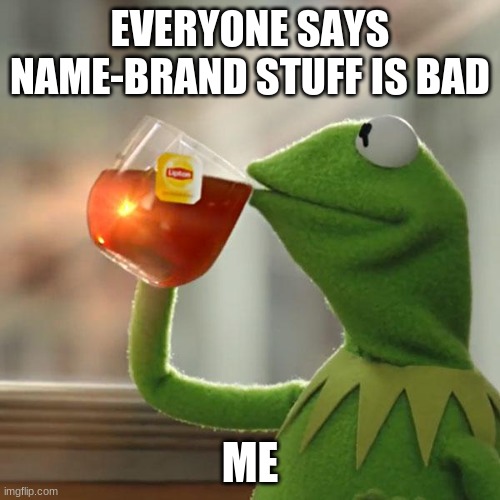 Lipton | EVERYONE SAYS NAME-BRAND STUFF IS BAD; ME | image tagged in memes,but that's none of my business,kermit the frog | made w/ Imgflip meme maker