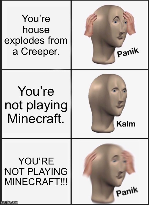 Explosion! | You’re house explodes from a Creeper. You’re not playing Minecraft. YOU’RE NOT PLAYING MINECRAFT!!! | image tagged in memes,panik kalm panik | made w/ Imgflip meme maker