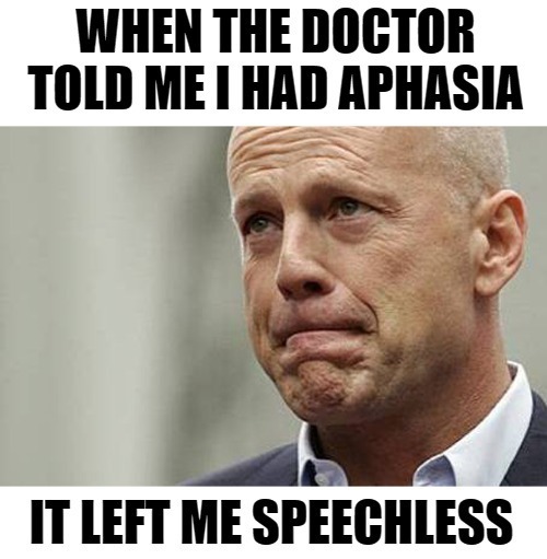 I know it’s too soon, and I am sorry! |  WHEN THE DOCTOR TOLD ME I HAD APHASIA; IT LEFT ME SPEECHLESS | image tagged in memes,bad jokes,dark humor,bruce willis,aphasia,im a bad person | made w/ Imgflip meme maker